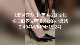 【新片速遞 】 商场女厕全景偷拍拍多位年轻美女的小嫩鲍2[494M/MP4/15:24]