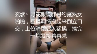 玄歌丶寻花眼镜胖哥约骚熟女啪啪，互摸调情抱起来倒立口交，上位骑乘后入猛操，搞完一炮紧接着再来