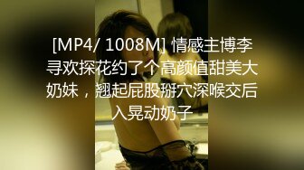 [MP4/ 1008M] 情感主博李寻欢探花约了个高颜值甜美大奶妹，翘起屁股掰穴深喉交后入晃动奶子