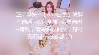 正宗学妹~【xiao白兔】微胖有肉感~宿色全裸~道具自慰~赚钱，清冷系小仙女，身材真不错，粉嘟嘟 (2)