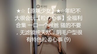 ★☆【原味少女】★☆年纪不大很会玩【粒の心事】全福利合集 一口一个爸爸 骚的不要，无滤镜纯天然，阴毛户型很有特色粒の心事 (9)