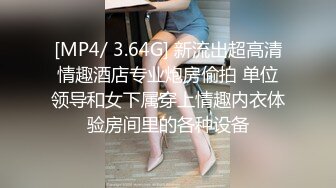 [MP4/ 3.64G] 新流出超高清情趣酒店专业炮房偷拍 单位领导和女下属穿上情趣内衣体验房间里的各种设备