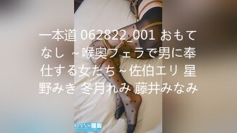 一本道 062822_001 おもてなし ～喉奥フェラで男に奉仕する女たち～佐伯エリ 星野みき 冬月れみ 藤井みなみ