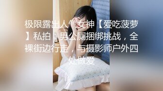 极限露出人气女神【爱吃菠萝】私拍，男公厕捆绑挑战，全裸街边行走，与摄影师户外四处做爱