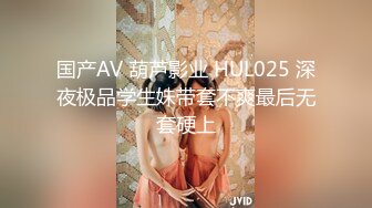 国产AV 葫芦影业 HUL025 深夜极品学生妹带套不爽最后无套硬上