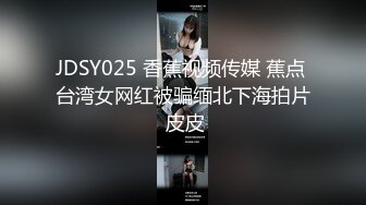 JDSY025 香蕉视频传媒 蕉点 台湾女网红被骗缅北下海拍片 皮皮