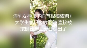 淫乳女神〖下面有根棒棒糖〗大学生兼职客房服务 直接被按倒在床上无套中出了