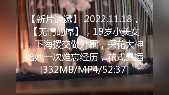 【新片速遞】 2022.11.18，【无情的屌】，19岁小美女，下海援交做外围，探花大神给她一次难忘经历，花式暴插[332MB/MP4/52:37]