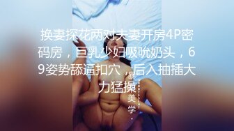 换妻探花两对夫妻开房4P密码房，巨乳少妇吸吮奶头，69姿势舔逼扣穴，后入抽插大力猛操