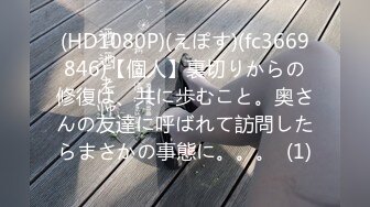 (HD1080P)(えぽす)(fc3669846)【個人】裏切りからの修復は、共に歩むこと。奥さんの友達に呼ばれて訪問したらまさかの事態に。。。  (1)