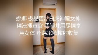 娜娜 极品蜜汁白虎神鲍女神 精液搜查官 手脚并用尽情享用女体 淫荡采精榨射收集