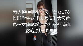 素人模特泄密，大一美女178长腿学生妹【宋茗倩】大尺度私拍女体诱惑，各种丝袜情趣露鲍原版4K画质