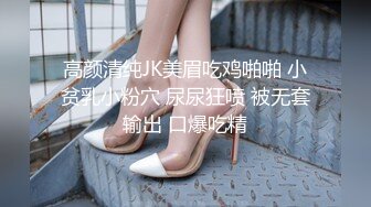 高颜清纯JK美眉吃鸡啪啪 小贫乳小粉穴 尿尿狂喷 被无套输出 口爆吃精