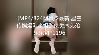 [MP4/824M]9/2最新 星空传媒爆乳亲姐乱伦失恋弟弟-乐乐VIP1196