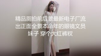 精品厕拍前后景最新电子厂流出正面全景本命年的眼镜文员妹子 穿个大红裤衩