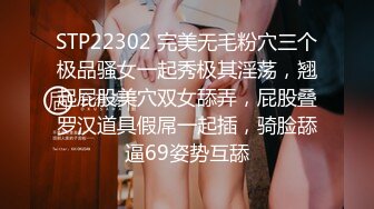 STP22302 完美无毛粉穴三个极品骚女一起秀极其淫荡，翘起屁股美穴双女舔弄，屁股叠罗汉道具假屌一起插，骑脸舔逼69姿势互舔