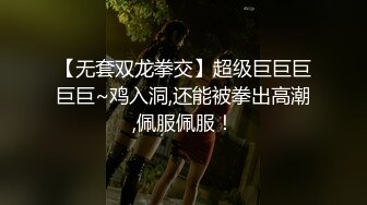 【无套双龙拳交】超级巨巨巨巨巨~鸡入洞,还能被拳出高潮,佩服佩服！