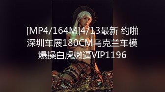 [MP4/164M]4/13最新 约啪深圳车展180CM乌克兰车模爆操白虎嫩逼VIP1196