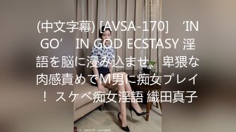 (中文字幕) [AVSA-170] ‘INGO’ IN GOD ECSTASY 淫語を脳に浸み込ませ、卑猥な肉感責めでM男に痴女プレイ！ スケベ痴女淫語 織田真子