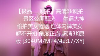 【极品❤️厕拍】高清3k厕拍❤️景区公厕甄选❤️牛逼大神偷拍美女嘘嘘 连体内裤美女解不开扣 角度正点 超清3K原版 [3040M/MP4/42:17/XY]