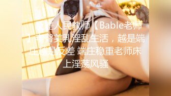 ⚡反差人民教师【Bable老师】丰臀美乳淫乱生活，越是端庄越是反差 端庄稳重老师床上淫荡风骚