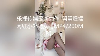 乐播传媒最新力作-舅舅爆操网红小外甥女【MP4/290MB】