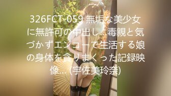 326FCT-059 無垢な美少女に無許可の中出し…毒親と気づかずエンコーで生活する娘の身体を貪りまくった記録映像… (宇佐美玲奈)