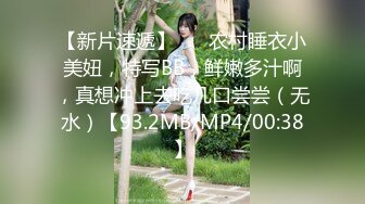 【新片速遞】 ❤️农村睡衣小美妞，特写BB，鲜嫩多汁啊，真想冲上去吃几口尝尝（无水）【93.2MB/MP4/00:38】