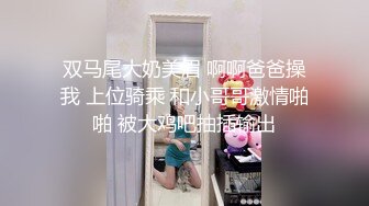 双马尾大奶美眉 啊啊爸爸操我 上位骑乘 和小哥哥激情啪啪 被大鸡吧抽插输出