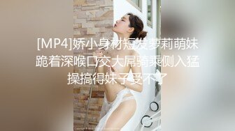 [MP4/ 2.22G]&nbsp;&nbsp;新人19岁！长腿美女被干了~琪琪小宝超嫩挺拔大白奶子~粉嫩淫穴~无套啪啪爽到爆炸~爱了爱了！