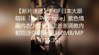 【新片速遞】 ✨OF日本大眼萌妹「Yui Peachpie」紫色情趣内衣少女被金主爸爸调教内射后还痉挛潮喷[360MB/MP4/15:35]