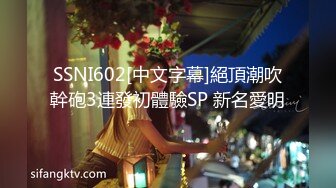 SSNI602[中文字幕]絕頂潮吹幹砲3連發初體驗SP 新名愛明