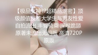 【极品女神??超精品泄密】顶级颜值反差大学生与男友性爱自拍流出 丰臀骑乘 深喉跪舔 原著未流出无码版 高清720P原版