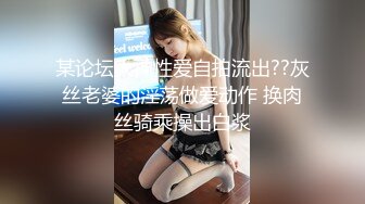 某论坛大神性爱自拍流出??灰丝老婆的淫荡做爱动作 换肉丝骑乘操出白浆