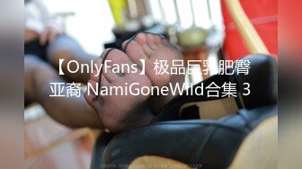 【OnlyFans】极品巨乳肥臀亚裔 NamiGoneWild合集 3