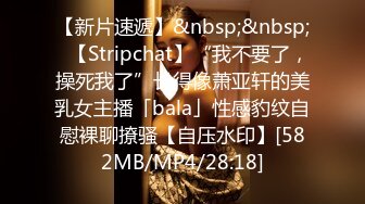 【新片速遞】&nbsp;&nbsp;✨【Stripchat】“我不要了，操死我了”长得像萧亚轩的美乳女主播「bala」性感豹纹自慰裸聊撩骚【自压水印】[582MB/MP4/28:18]