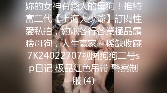 妳的女神有錢人的母狗！推特富二代【上海大少爺】訂閱性愛私拍，約炮各行各業極品露臉母狗，人生贏家～稀缺收藏7K24022707视图狗狗二号sp日记 极品红色吊带 警察制服 (4)