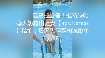 ⚫️⚫️淫妻控必备！推特绿帽癖大奶露出骚妻【adulteress】私拍，景区大胆露出诚邀单男3P