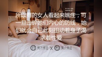 所以有的女人看起来端庄，可一旦击碎她们内心的防线，她们就会自己此刻扭动着身子渴求着性爱