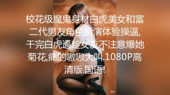 校花级魔鬼身材白虎美女和富二代男友角色扮演体验操逼,干完白虎逼趁女友不注意爆她菊花,痛的嗷嗷大叫.1080P高清版.国语!