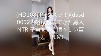 (HD1080P)(ダスッ！)(dasd00922)隣に越してきた黒人NTR 子宮を貫く禍々しい巨根。 REMI