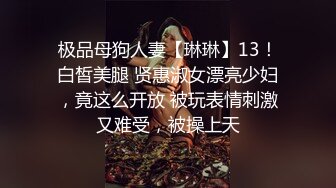 极品母狗人妻【琳琳】13！白皙美腿 贤惠淑女漂亮少妇，竟这么开放 被玩表情刺激又难受，被操上天