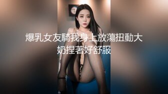 爆乳女友騎我身上放蕩扭動大奶捏著好舒服