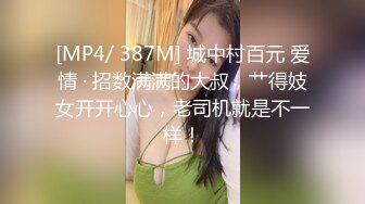 [MP4/ 387M] 城中村百元 爱情 · 招数满满的大叔，艹得妓女开开心心，老司机就是不一样！