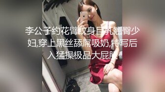 李公子约花臂纹身巨乳翘臀少妇,穿上黑丝舔屌吸奶,特写后入猛操极品大屁股