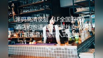 源码高清录制《LF全国探花》酒店约炮逼毛浓密黑丝卖淫小姐观音坐莲后入式啪啪