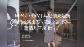 [MP4/ 736M] 年轻漂亮妈妈爸爸经常出差~滋润妈妈这件事情儿子来上位，