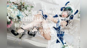 最新乌鸦传媒国产AV剧情新作-狂野妹妹参加前男友婚礼 醉酒回家哥哥趁虚而入 乱伦激操 高清720P原版首发