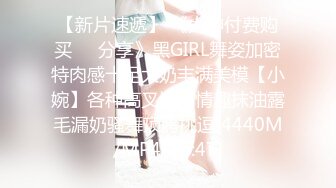 【新片速遞】 《大神付费购买❤️分享》黑GIRL舞姿加密特肉感十足大奶丰满美模【小婉】各种高叉透明情趣抹油露毛漏奶骚舞顶胯挑逗[4440M/MP4/36:47]