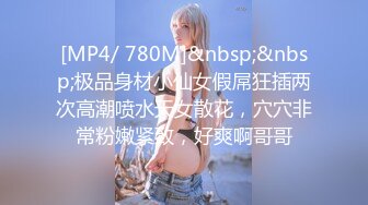 [MP4/ 780M]&nbsp;&nbsp;极品身材小仙女假屌狂插两次高潮喷水天女散花，穴穴非常粉嫩紧致，好爽啊哥哥